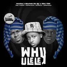 9umba, Stumza Da Djy & Sbu YDN – Why Ulele [Ft. Pushkin RSA, ilovelethu, Philharmonic & Jadenfunky]