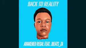 Awakened Regal – Back To Reality feat. Jbeats_za