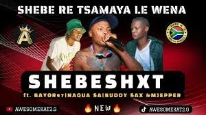 SHEBESHXT – SHEBE RE TSAMAYA LE WENA (NEW) ft. BAYOR97 x NAQUA SA x BUDDY SAX & MJEPPER