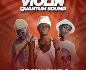 Sizwe Nineteen – Violin (Quantum Sound) ft. Mali B-flat & Katlego Flex