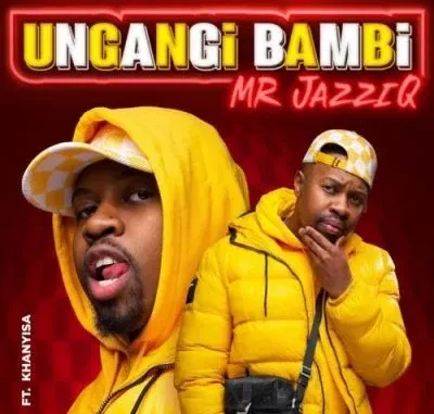 Mr JazziQ ft Khanyisa – Ungangi Bambi