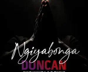 Duncan – Ngiyabonga Ft. Skye Wanda & Q Twins