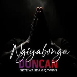 Duncan – Ngiyabonga Ft. Skye Wanda & Q Twins