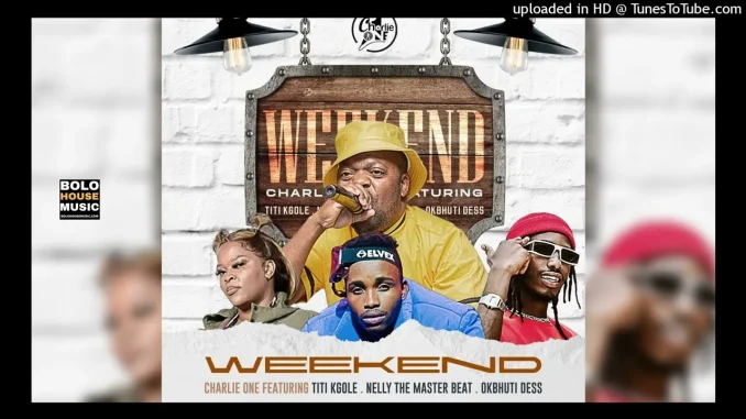 Charlie One – Weekend ft. Titi Kgole, Nelly The Master Beat x Okbhuti Dess